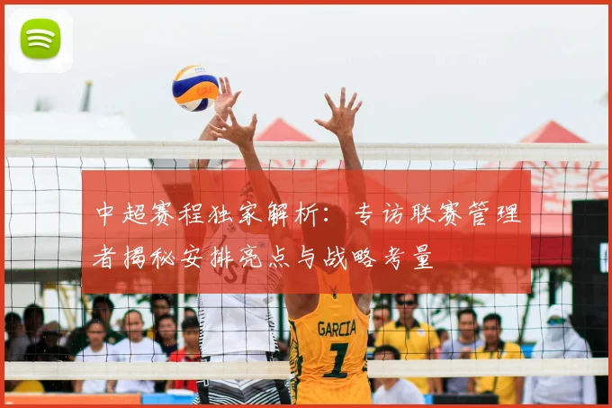 中超赛程独家解析：专访联赛管理者揭秘安排亮点与战略考量