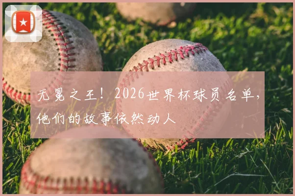无冕之王！2026世界杯球员名单，他们的故事依然动人