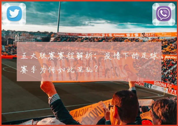 五大联赛赛程解析:疫情下的足球赛季为何如此混乱?