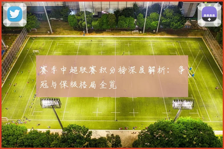 赛季中超联赛积分榜深度解析：争冠与保级格局全览