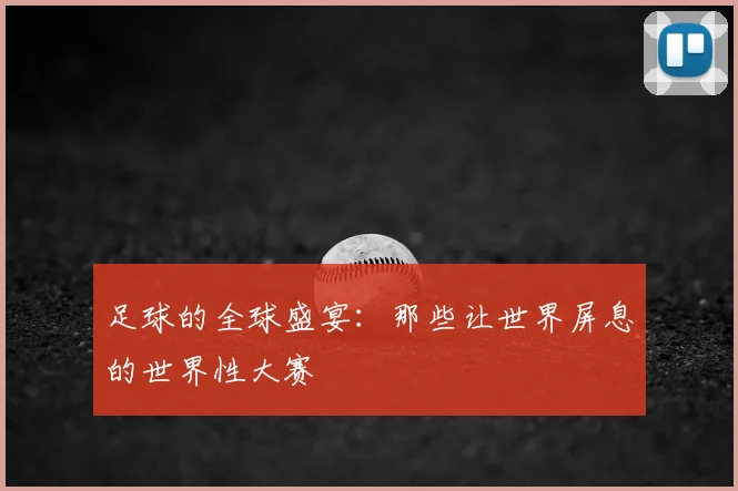 足球的全球盛宴：那些让世界屏息的世界性大赛