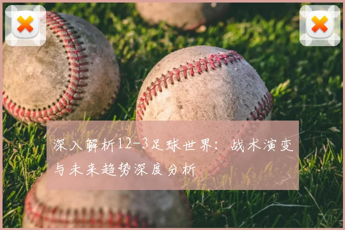 深入解析12-3足球世界：战术演变与未来趋势深度分析