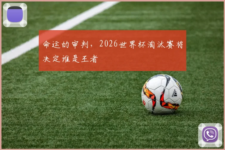 命运的审判，2026世界杯淘汰赛将决定谁是王者