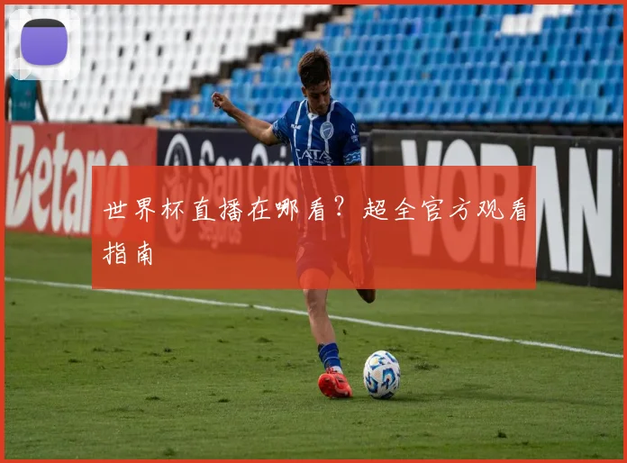 世界杯直播在哪看？超全官方观看指南