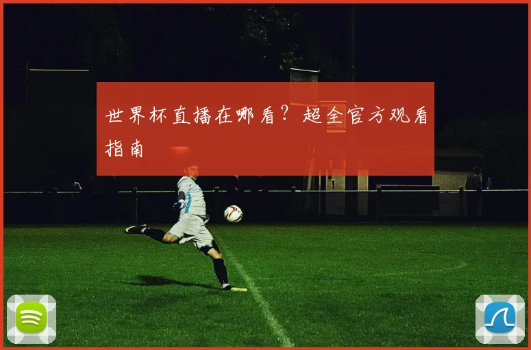 世界杯直播在哪看？超全官方观看指南